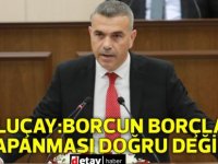 Uluçay:Borcun borçla kapanması doğru değil