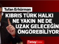 Erhürman:Kıbrıs Türk halkı ne yakın ne de uzak geleceğini öngörebiliyor