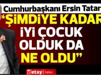 Tatar:“Kıbrıslı Türkler şimdiye kadar iyi çocuk oldu. İyi çocuk olduk da ne oldu?”