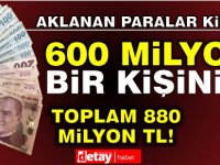 Aklanan 600 Milyon TL sadece 1 kişiye ait!