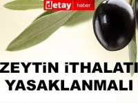 Sofralık zeytin ithalatı yasaklanmalı!