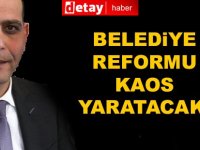 Belediye reformu...Kaos doğuracak!