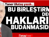 Taner Ulutaş yazdı... Bu birleştirme değil, hakların budanmasıdır!