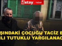 5 yaşındaki çocuğu taciz eden zanlı tutuklu yargılanacak!