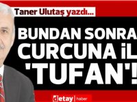 Taner Ulutaş yazdı...  Bundan sonrası curcuna ile  ‘Tufan’!..