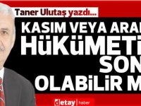 Taner Ulutaş yazdı... Kasım veya Aralık hükümetin sonu olabilir mi?