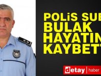 Polis subayı Bulak hayatını kaybetti