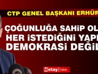 Erhürman: Çoğunluğa sahip olanın her istediğini yapması demokrasi değildir