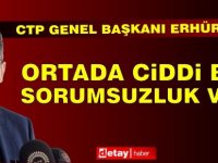 Erhürman: Ortada Ciddi Bir Sorumsuzluk Var