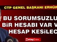 Erhürman: Bu sorumsuzluğun bir hesabı var ve bu hesap kesilecek