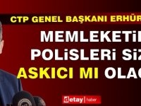 Erhürman: “Memleketin polisleri size askıcı mı olacak?”