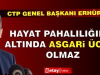 Erhürman: Hayat pahalılığının altında asgari ücret olmaz