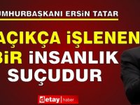 Tatar: Bu, açıkça işlenen bir insanlık suçudur