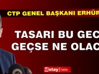 Erhürman: Tasarı bu gece geçse ne olacak?