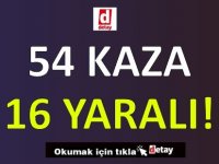 54 Kaza 16 Yaralanma