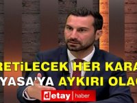 Solyalı: Üretilecek her karar, Anayasa'ya aykırı olacak!