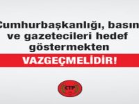 Cumhurbaşkanlığı, Basını ve Gazetecileri Hedef Göstermekten Vazgeçmelidir!