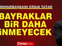 Tatar: Bayraklar Bir Daha İnmeyecek