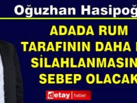 Hasipoğlu: Adada RUM Tarafının daha da silahlanmasına sebep olacak