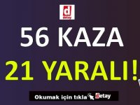 56 Kaza, 21 Yaralı