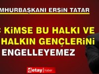 Tatar: Hiç kimse bu halkı ve bu halkın gençlerini engelleyemez