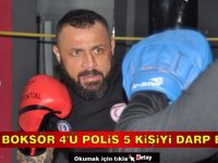 Milli Boksör 4’ü polis 5 kişiyi darp etti