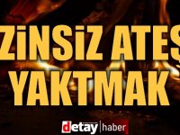 İzinsiz Ateş Yakan Şahıs Hakkında Yasal İşlem Başlatıldı