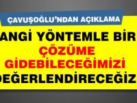 Çavuşoğlu:Hangi yöntemle bir çözüme gidebileceğimizi değerlendireceğiz