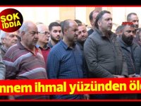 "Annem ihmal yüzünden öldü"