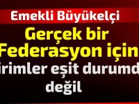 Emekli Büyükelçi:Gerçek bir federasyon için,birimler eşit durumda değil