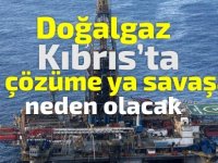 Doğalgaz ,Kıbrıs'ta ya çözüme ya savaşa neden olacak !