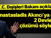 Çavuşoğlu: Anastasiadis Akıncı'ya da 2 devletli çözümü söyledi