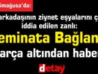 Kız arkadaşının ziynet eşyalarını çaldığı iddia edilen zanlı Teminata Bağlandı